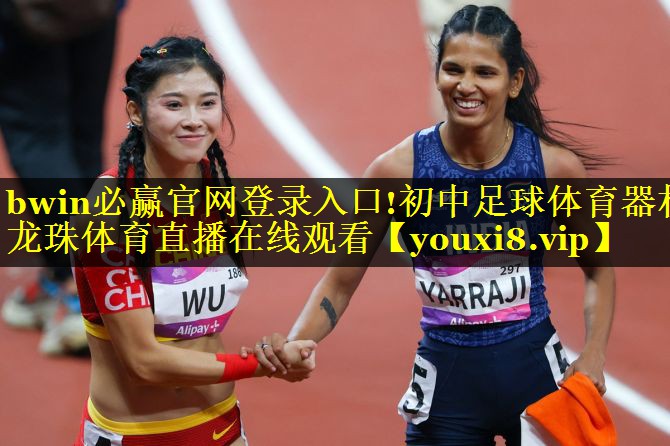 bwin必赢官网登录入口!初中足球体育器材龙珠体育直播在线观看