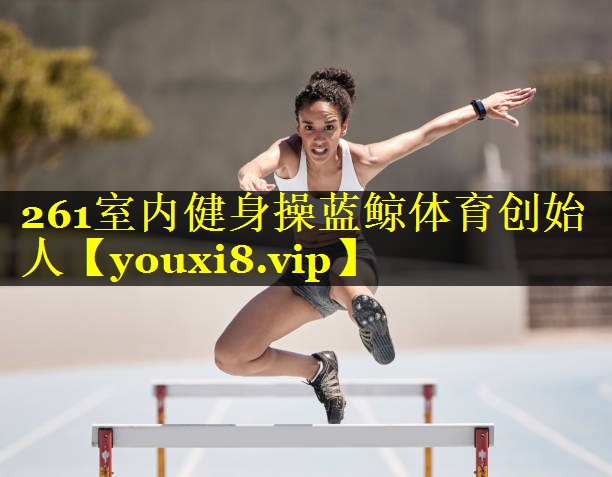 261室内健身操蓝鲸体育创始人