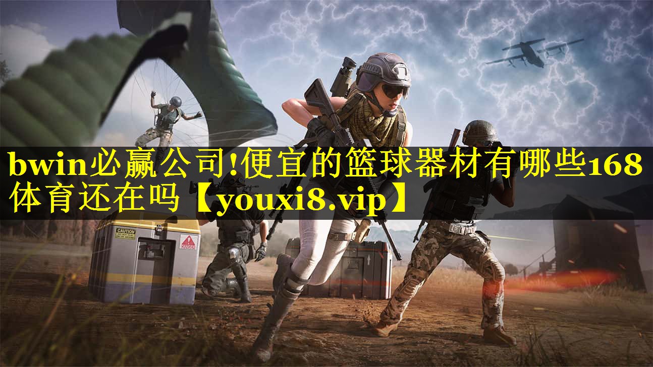 bwin必赢公司!便宜的篮球器材有哪些168体育还在吗