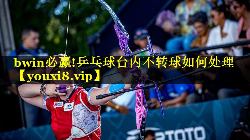 bwin必赢!乒乓球台内不转球如何处理