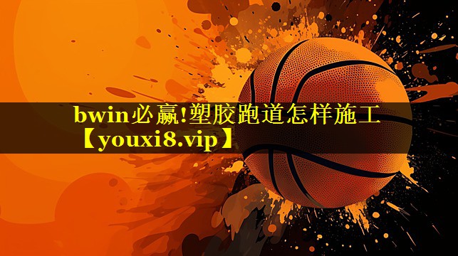 bwin必赢!塑胶跑道怎样施工