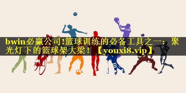 篮球训练的必备工具之一：聚光灯下的篮球架大梁！